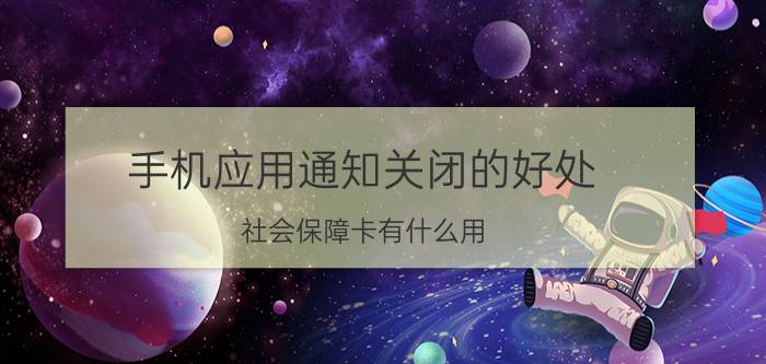 手机应用通知关闭的好处 社会保障卡有什么用？激活和没激活有什么区别？